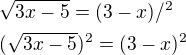 $\sqrt{3x-5}=(3-x )/^{2}\nl (\sqrt{3x-5})^{2}=(3-x )^{2}$