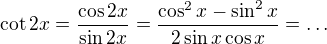 $\cot{2x}=\frac{\cos{2x}}{\sin{2x}}=\frac{\cos^2{x}-\sin^2{x}}{2\sin{x}\cos{x}}=\ldots$