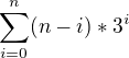 $ \sum_{i=0}^{n} (n-i) * 3^i $