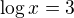 $\log x=3$