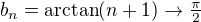 $b_n=\text{arctan}(n+1)\to\tfrac{\pi}2$