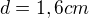 $d=1,6cm$