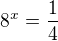 $8^{x}=\frac{1}{4}$