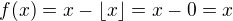 $f(x)=x-\lfloor x\rfloor=x-0=x$