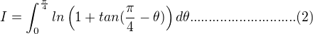 $I = \int_{0}^{\frac{\pi}{4}}ln\left(1+tan(\frac{\pi}{4}-\theta)\right)d\theta............................(2)$