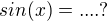 $sin(x) =....?$