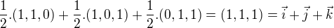 $\frac12.(1,1,0)+\frac12.(1,0,1)+\frac12.(0,1,1)=(1,1,1)=\vec i+\vec j +\vec k$