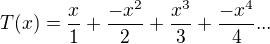 $T(x)=\frac x1+\frac {-x^2}2+\frac {x^3}3+\frac {-x^4}4 ...$