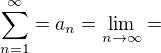 $\sum_{n=1}^{\infty}=a_n=\lim_{n\to\infty}=$