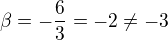 $\beta = -\frac 63 = -2 \neq -3$
