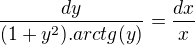 $\frac{dy}{(1+y^{2}).arctg(y)}=\frac{dx}{x}$