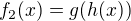 $f_2(x)=g(h(x))$
