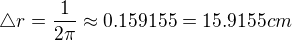$\triangle r=\frac{1}{2\pi }\approx 0.159155=15.9155cm$