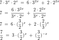 $7\cdot3^x\cdot2^x\;=\;6\cdot3^{2x}\;+\;2\cdot2^{2x}\nl 7\;=\;\frac{6\cdot3^{2x}}{3^x\cdot2^x}\;+\;\frac{2\cdot2^{2x}}{3^x\cdot2^x}\nl 7\;=\;6\cdot(\frac32)^x\;+\;2\cdot(\frac23)^x\nl \frac72\;=\;3\cdot(\frac32)^x\;+\;(\frac32)^{-x}$