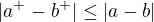 $|a^+-b^+|\le |a-b|$