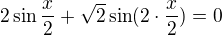 $2\sin \frac{x}{2}+\sqrt{2}\sin (2\cdot \frac{x}{2})=0$