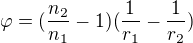 $\varphi =(\frac{n_{2}}{n_{1}}-1)(\frac{1}{r_{1}}-\frac{1}{r_{2}})$
