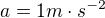 $a=1 m\cdot s^{-2}$