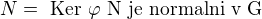 $N = \text{ Ker } \varphi \text{ N je normalni v G}$
