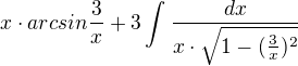 $x\cdot arcsin \frac{3}{x} + 3\int_{}^{}\frac{dx}{x\cdot \sqrt{1-(\frac{3}{x})^{2}}}$