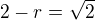 $2 - r = \sqrt2$