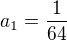 $a_{1} = \frac{1}{64}$