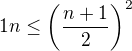 $1n \le \left(\frac{n+1}{2}\right)^2 $