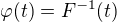 $\varphi(t)=F^{-1}(t)$