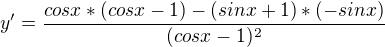$y'=\frac{cosx*(cos x-1)-(sin x+1)*(-sin x)}{(cos x-1)^2 }$