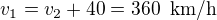 $v_1=v_2+40=360\enspace \text{km/h}$