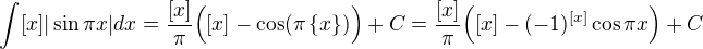 $\int [x]|\sin\pi x|dx=\frac{[x]}{\pi}\Big([x]-\cos(\pi\{x\})\Big)+C=\frac{[x]}{\pi}\Big([x]-(-1)^{[x]}\cos\pi x\Big)+C$
