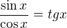 $\frac{\sin x}{\cos x} = tg x$