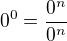 $0^{0}=\frac{0^{n}}{0^{n}}$