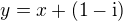 $y=x+(1-\rm{i})$