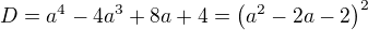 $D=a^4-4a^3+8a+4=\left(a^2-2a-2\right)^2$