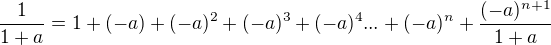$ \frac{1}{1+a} = 1+(-a)+(-a)^{2}+(-a)^{3}+(-a)^{4}... +(-a)^{n} +\frac{(-a)^{n+1}}{1+a} $