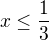 $x\le\frac{1}{3}$