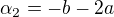 $\alpha _{2}=-b-2a$
