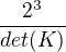 $\frac{2^{3}}{det(K)}$