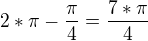 $2*\pi -\frac{\pi }{4}=\frac{7*\pi }{4}$