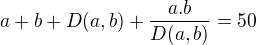 $a+b+D(a,b)+\frac{a.b}{D(a,b)}=50$