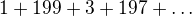 $1+199+3+197+\dots$