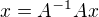 $x = A^{-1}Ax$