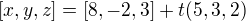 $[x,y,z] = [8,-2,3]+t(5,3,2)$