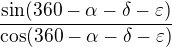 $\frac{\sin (360-\alpha -\delta -\varepsilon)}{\cos (360-\alpha -\delta -\varepsilon)}$