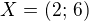 $X=(2;\,6)$
