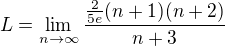 $L=\lim_{n \to \infty}\frac{\frac{2}{5e}(n+1)(n+2)}{n+3}$