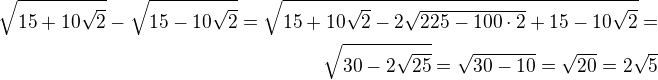 $\sqrt{15+10\sqrt{2}}-\sqrt{15-10\sqrt{2}}=\sqrt{15+10\sqrt 2-2\sqrt{225-100\cdot 2}+15-10\sqrt{2}}=\\\sqrt{30-2\sqrt{25}}=\sqrt{30-10}=\sqrt{20}=2\sqrt 5$