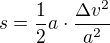 $s=\frac{1}{2}a\cdot \frac{\Delta v^{2}}{a^{2}}$