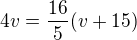 $4v=\frac{16}{5}(v+15)$